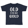 old is the new gold Toddler T-shirt