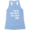 never take advice from me, you'll end up drunk Racerback Tank