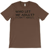 who let me adult i cant adult T-Shirt