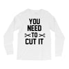 you need to cut it Long Sleeve Shirts