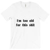 i'm too old for this shit t shirt T-Shirt