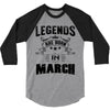 Legends Are Born In March 3/4 Sleeve Shirt