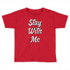 STAY WITH ME Toddler T-shirt