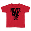 never give up Toddler T-shirt