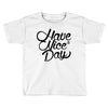 have a nice day Toddler T-shirt