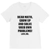 Dear Math Grow Up and Solve Your Own Problems! Love, me V-Neck Tee