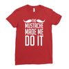 mustache made me do it funny Ladies Fitted T-Shirt