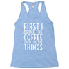 first i drink the coffee Racerback Tank