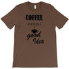 coffee is always a good idea (2) T-Shirt
