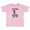 hold my coffee Toddler T-shirt