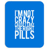 i'm not crazy cause i take the right pills Mousepad