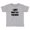 i just want all the dogs Toddler T-shirt