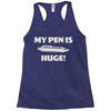 my pen is huge Racerback Tank