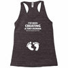 I've Been Creating A Tiny Human What Have You Been Doing Today Racerback Tank