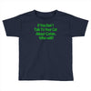 if you don't talk to your cat about cat nip who will Toddler T-shirt
