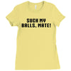 Suck my balls mate\ Ladies Fitted T-Shirt