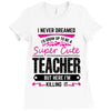 I Never Dreamed I'd Grow Up To Be A Super Cute Teacher But Here I'm Ki Ladies Fitted T-Shirt