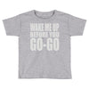wake me up before you go go Toddler T-shirt