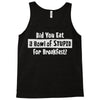 did you have a bowl of stupid for breakfast Tank Top