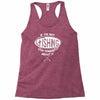 if i'm not fishing Racerback Tank