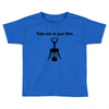 take me to your litre Toddler T-shirt