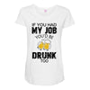 if you had my job you'd be drunk too Maternity Scoop Neck T-shirt