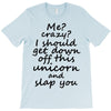 Me? Crazy? I should get down off this unicorn and slap you T-Shirt