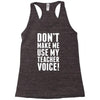 Don't Make Me Use My Teacher Voice Racerback Tank