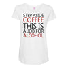 step aside coffee this is a job for alcohol Maternity Scoop Neck T-shirt
