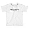 i may be wrong Toddler T-shirt
