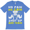 no pain no gain shut up and train T-Shirt