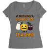 nothing scares me i'm a teacher Women's Triblend Scoop T-shirt