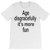 age disgracefully its more fun T-Shirt