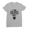 I Am The Best Mother's Day Gift Ever Ladies Fitted T-Shirt