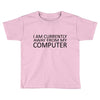 i am currently away from my computer Toddler T-shirt
