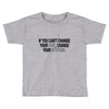 IF YOU CANT CHANGE Toddler T-shirt