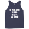 in the gym in bed in life go hard Tank Top