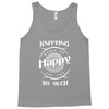 knitting makes me happy you not so much Tank Top