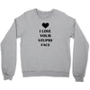 i love your stupid face Crewneck Sweatshirt