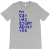 my cat was pight about you T-Shirt