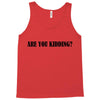 are you kidding Tank Top