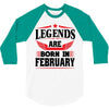 Legends Are Born In February 3/4 Sleeve Shirt