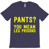 pants you mean leg prisons T-Shirt