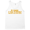 of course i talk to myself, i need expert advice Tank Top