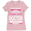 I Never Dreamed I d Grow Up To Be A Super Cute Doctor But Here I'm Kil Ladies Fitted T-Shirt