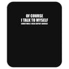 of course i talk to myself sometimes Mousepad