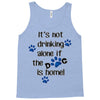 IT'S NOT DRINKING ALONE IF THE DOG IS HOME! Tank Top