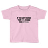 IF YOU CANT CHANGE Toddler T-shirt