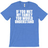 if you met my family you would understand T-Shirt