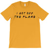i got off the plane T-Shirt